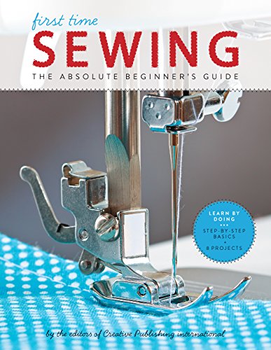 First Time Sewing: The Absolute Beginner's Guide: Learn By Doing - Step-by-Step Basics and Easy Projects von Creative Publishing international